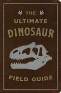 Cover: The Ultimate Dinosaur Field Guide - Cider Mill Press Book Publishers LLC