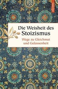 Abbildung von: Die Weisheit des Stoizismus. Wege zu Gleichmut und Gelassenheit - Anaconda Verlag