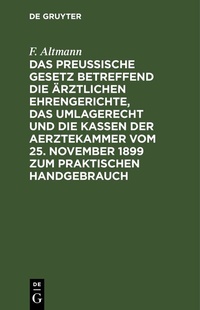 Abbildung von: Das Preußische Gesetz betreffend die ärztlichen Ehrengerichte, das Umlagerecht und Die Kassen der Aerztekammer vom 25. November 1899 zum praktischen Handgebrauch - De Gruyter