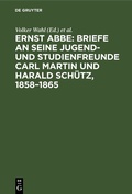 Cover: Ernst Abbe. Briefe an seine Jugend- und Studienfreunde Carl Martin und Harald Sch&uuml;tz, 1858-1865 - De Gruyter