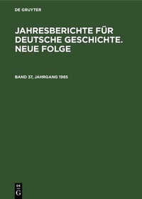 Abbildung von: Jahresberichte für deutsche Geschichte. Neue Folge. Band 37, Jahrgang 1985 - De Gruyter