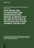 Cover: Zur Frage des Charakters der franz&ouml;sischen Kriege in Bezug auf die Entwicklung in Deutschland in den Jahren 1792 bis 1815 - De Gruyter