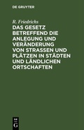 Cover: Das Gesetz betreffend die Anlegung und Ver&auml;nderung von Stra&szlig;en und Pl&auml;tzen in St&auml;dten und l&auml;ndlichen Ortschaften - De Gruyter