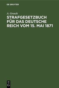 Abbildung von: Strafgesetzbuch für das Deutsche Reich vom 15. Mai 1871 - De Gruyter