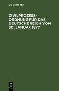 Abbildung von: Zivilprozeßordnung für das Deutsche Reich vom 30. Januar 1877 - De Gruyter