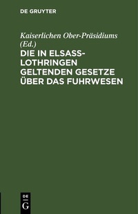 Abbildung von: Die in Elsass-Lothringen geltenden Gesetze über das Fuhrwesen - De Gruyter