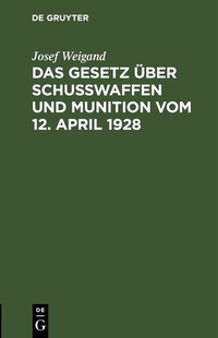 Abbildung von: Das Gesetz über Schußwaffen und Munition vom 12. April 1928 - De Gruyter