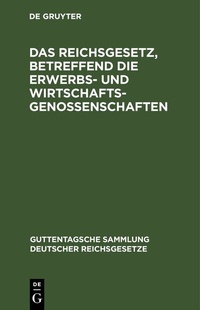 Abbildung von: Das Reichsgesetz, betreffend die Erwerbs- und Wirtschaftsgenossenschaften - De Gruyter