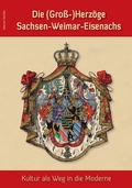 Cover: Die (Gro&szlig;-)Herz&ouml;ge Sachsen-Weimar-Eisenachs - Kultur als Weg in die Moderne - Fink, Josef