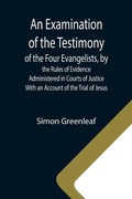 Cover: An Examination of the Testimony of the Four Evangelists, by the Rules of Evidence Administered in Courts of Justice; With an Account of the Trial of Jesus - ALPHA EDITION