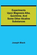 Cover: Experiments upon magnesia alba, Quicklime, and some other Alcaline Substances - ALPHA EDITION
