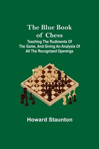 Enlarge image Cover: The Blue Book of Chess; Teaching the Rudiments of the Game, and Giving an Analysis of All the Recognized Openings - ALPHA EDITION