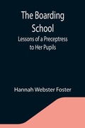 Cover: The Boarding School; Lessons of a Preceptress to Her Pupils; Consisting of Information, Instruction and Advice, Calculated to Improve the Manners and Form the Character of Young Ladies. To Which Is Added, a Collection of Letters, Written by the Pupils to Their - ALPHA EDITION