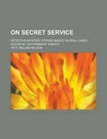Cover: On Secret Service; Detective-Mystery Stories Based on Real Cases Solved by Government Agents - Rarebooksclub.com