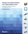 Cover: Design Innovative Robots with LEGO SPIKE Prime - Packt Publishing