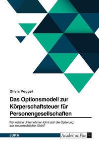 Abbildung von: Das Optionsmodell zur Koerperschaftsteuer fuer Personengesellschaften. Fuer welche Unternehmen lohnt sich die Optierung aus steuerrechtlicher Sicht? - GRIN Verlag