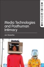 Cover: Media Technologies and Posthuman Intimacy - Bloomsbury Academic USA