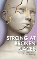 Cover: Strong at Broken Places (The League of Utah Writers Anthology Series) - The League of Utah Writers Anthology Series