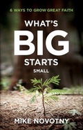 Cover: What`s Big Starts Small - 6 Ways to Grow Great Faith - Bethany House Publishers, a division of Baker Publishing Group