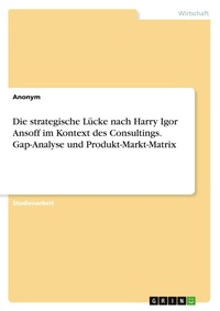 Abbildung von: Die strategische Lücke nach Harry Igor Ansoff im Kontext des Consultings. Gap-Analyse und Produkt-Markt-Matrix - GRIN Verlag