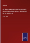 Cover: Die deutsche komische und humoristische Dichtung seit Beginn des XVI. Jahrhunderts bis auf unsere Zeit - Outlook