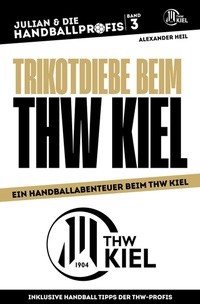 Abbildung von: TRIKOTDIEBE BEIM THW KIEL - Handballbuch für Kinder mit Niklas Landin, Patrick Wiencek, Niclas Ekberg und Rune Dahmke - Alexander Heil