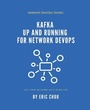 Cover: Kafka Up and Running for Network DevOps - Network Automation Nerds, LLC