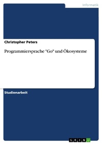 Enlarge image Cover: Programmiersprache "Go" und Ökosysteme - GRIN Verlag
