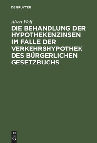 Abbildung von: Die Behandlung Der Hypothekenzinsen Im Falle Der Verkehrshypothek Des Buergerlichen Gesetzbuchs - Mercury Learning and Information