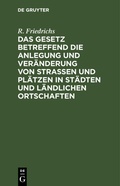 Cover: Das Gesetz Betreffend Die Anlegung Und Veraenderung Von Strassen Und Plaetzen in Staedten Und Laendlichen Ortschaften - De Gruyter