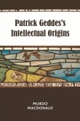 Cover: Patrick Geddes's Intellectual Origins - Edinburgh University Press