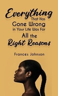 Cover: Everything that Has Gone Wrong in Your Life Was for All the Right Reasons - Rosedog Books