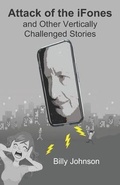 Cover: Attack of the iFones And Other Vertically Challenged Stories - Bill Johnson Consulting