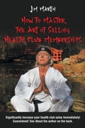 Cover: How to Master the Art of Selling Health Club Memberships - Page Publishing Inc.
