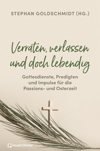 Abbildung von: Verraten, verlassen und doch lebendig - Gottesdienste, Predigten und Impulse für die Passions- und Osterzeit - Neukirchener Verlag