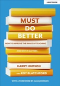 Cover: Must do better: How to improve the image of teaching and why it matters - John Catt Educational Ltd