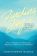 Cover: Finding Joy with an Invisible Chronic Illness:  Proven Strategies for Discovering Happiness, Meaning, and Fulfillment - Martin Family Bookstore