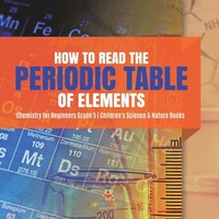 Abbildung von: How to Read the Periodic Table of Elements Chemistry for Beginners Grade 5 Children's Science & Nature Books - Baby Professor