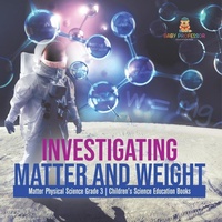 Abbildung von: Investigating Matter and Weight Matter Physical Science Grade 3 Children's Science Education Books - Baby Professor