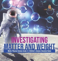 Abbildung von: Investigating Matter and Weight Matter Physical Science Grade 3 Children's Science Education Books - Baby Professor