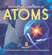 Abbildung von: The Structural Components of Atoms Chemistry Book Grade 5 Children's Science Education books - Baby Professor