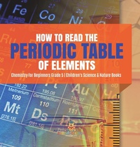 Abbildung von: How to Read the Periodic Table of Elements Chemistry for Beginners Grade 5 Children's Science & Nature Books - Baby Professor