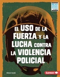 Cover: El uso de la fuerza y la lucha contra la violencia policial (Use of Force and the Fight against Police Brutality) - Lerner Publishing Group