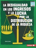 Cover: La desigualdad en los ingresos y la lucha por la distribucion de la riqueza (Income Inequality and the Fight over Wealth Distribution) - Lerner Publishing Group