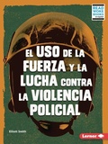 Cover: El uso de la fuerza y la lucha contra la violencia policial (Use of Force and the Fight against Police Brutality) - Lerner Publishing Group