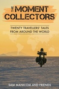 Cover: The Moment Collectors - Adventure Motorcycle Travel Books by Sam Manicom