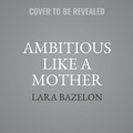 Cover: Ambitious Like a Mother - Little, Brown Spark