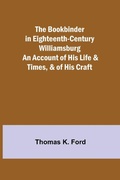Cover: The Bookbinder in Eighteenth-Century Williamsburg; An Account of His Life & Times, & of His Craft - ALPHA EDITION