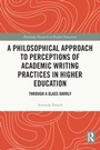 Cover: A Philosophical Approach to Perceptions of Academic Writing Practices in Higher Education - Routledge