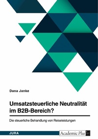 Abbildung von: Umsatzsteuerliche Neutralität im B2B-Bereich? Die steuerliche Behandlung von Reiseleistungen - GRIN Verlag